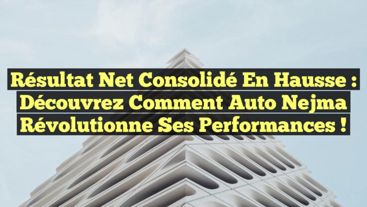 Résultat net consolidé en hausse : Découvrez comment Auto Nejma révolutionne ses performances !