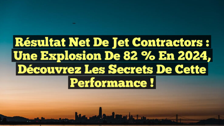 Résultat net de Jet Contractors : une explosion de 82 % en 2024, découvrez les secrets de cette performance !