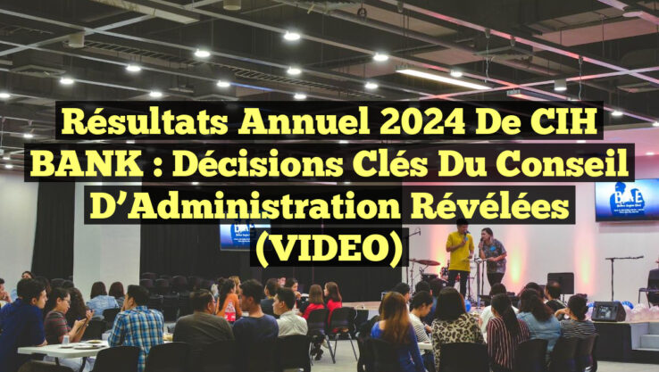 Résultats Annuel 2024 de CIH BANK : Décisions Clés du Conseil d’Administration Révélées (VIDEO)
