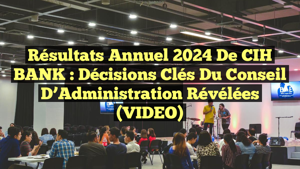 Résultats Annuel 2024 de CIH BANK : Décisions Clés du Conseil d’Administration Révélées (VIDEO)