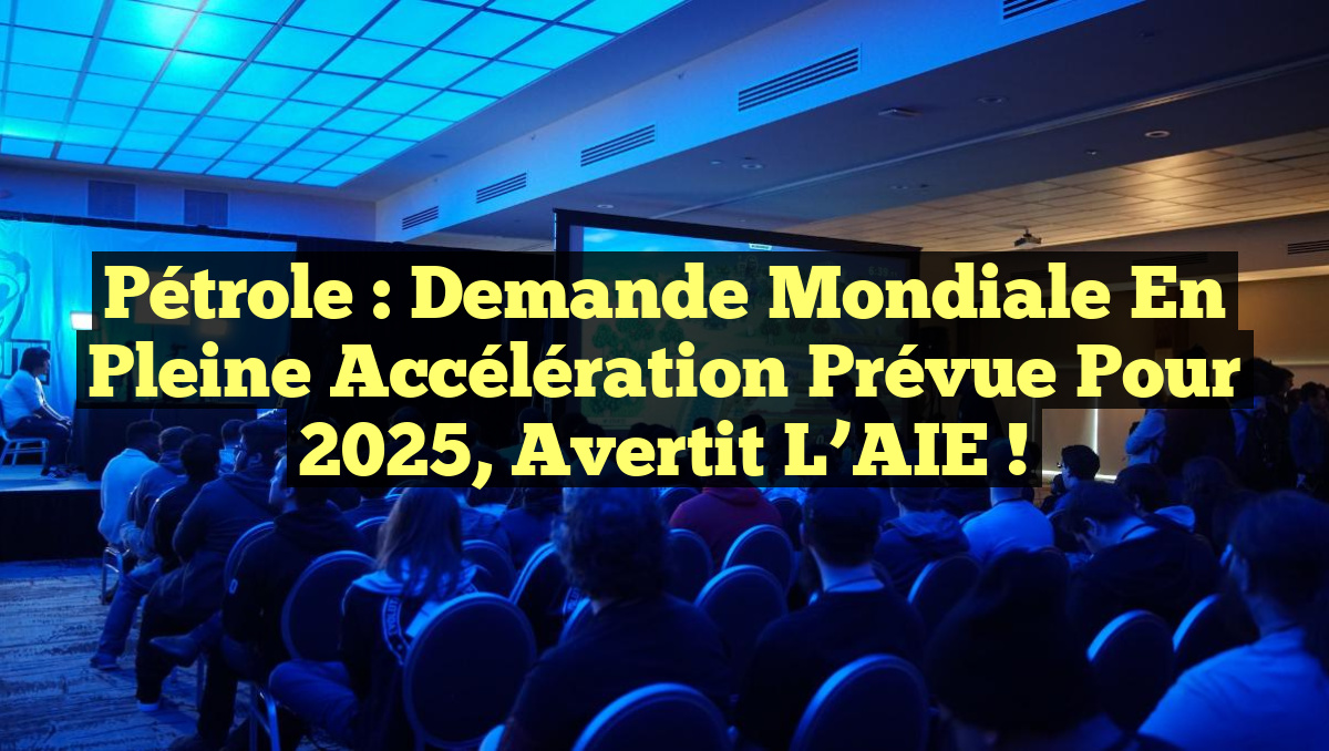 Pétrole : Demande mondiale en pleine accélération prévue pour 2025, avertit l&rsquo;AIE !