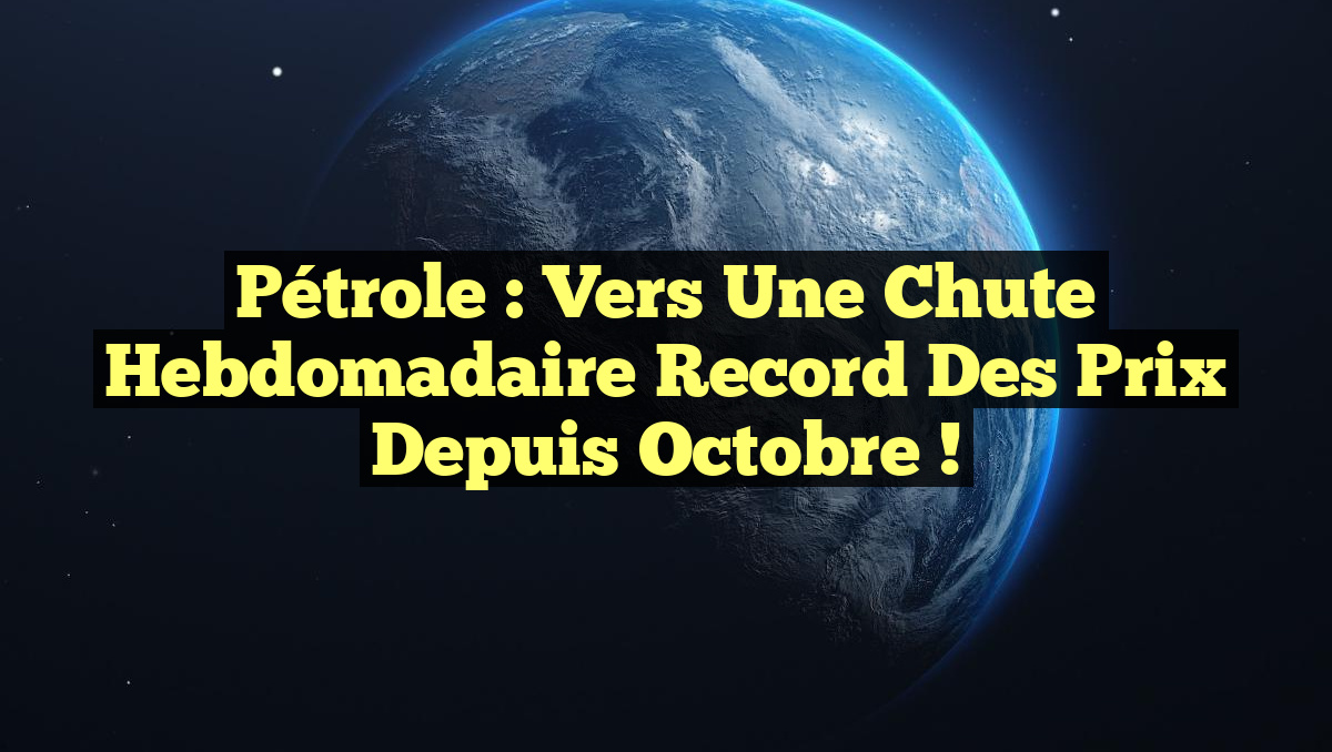 Pétrole : Vers une Chute Hebdomadaire Record des Prix depuis Octobre !
