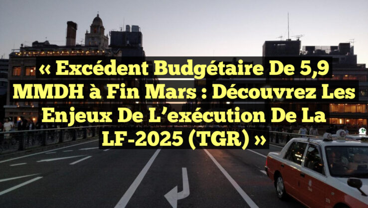 « Excédent budgétaire de 5,9 MMDH à fin mars : découvrez les enjeux de l’exécution de la LF-2025 (TGR) »