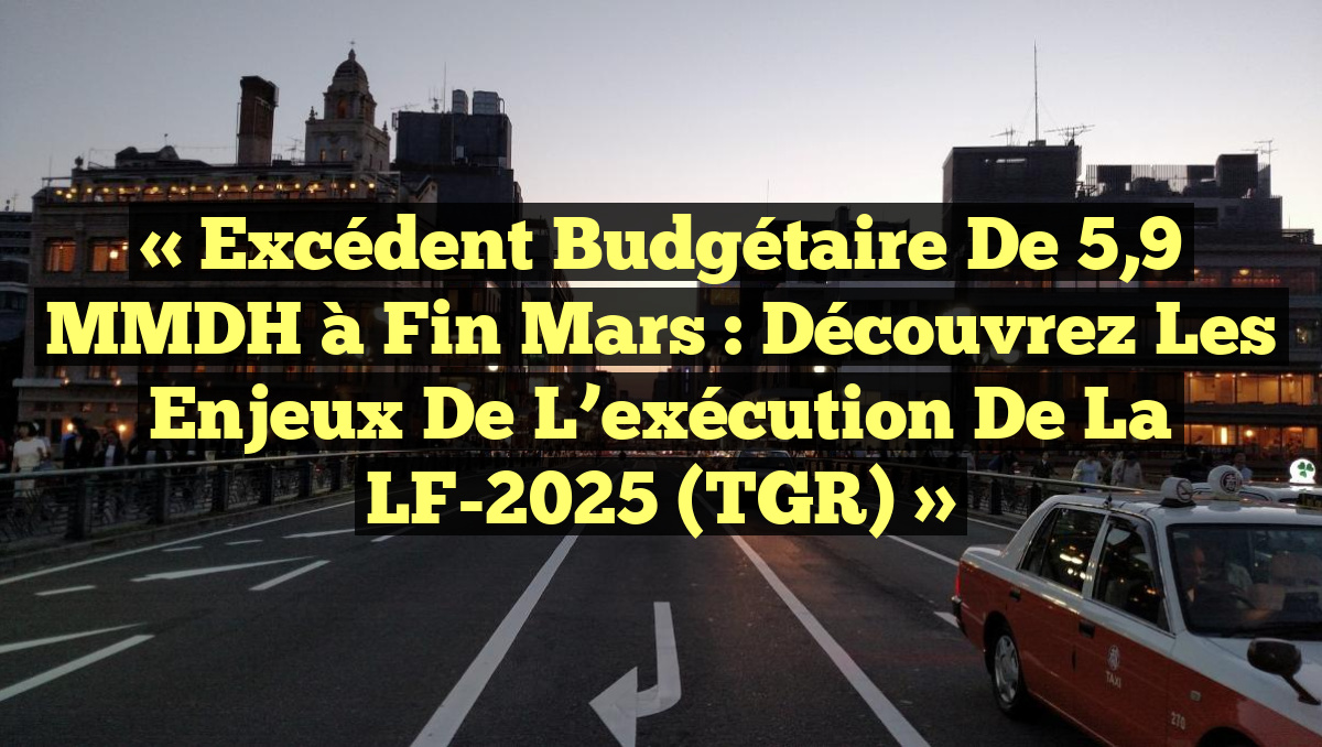 « Excédent budgétaire de 5,9 MMDH à fin mars : découvrez les enjeux de l&rsquo;exécution de la LF-2025 (TGR) »