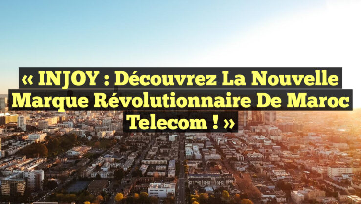 « iNJOY : Découvrez la nouvelle marque révolutionnaire de Maroc Telecom ! »