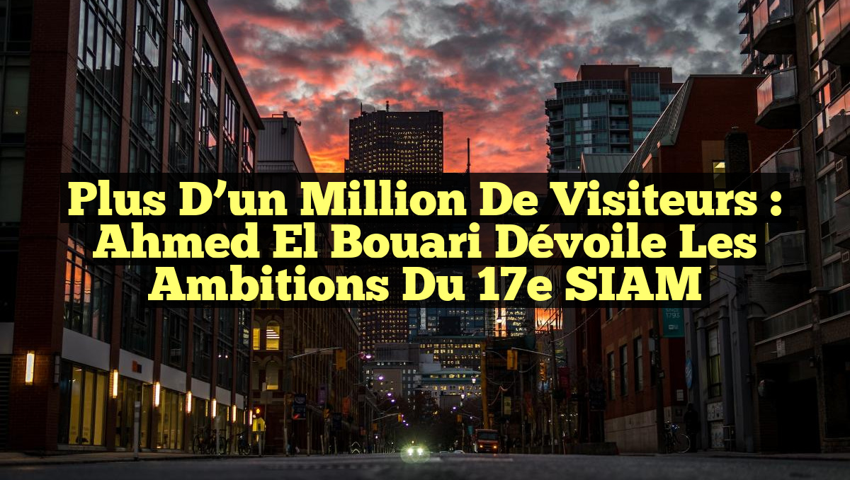 Plus d&rsquo;un million de visiteurs : Ahmed El Bouari dévoile les ambitions du 17e SIAM