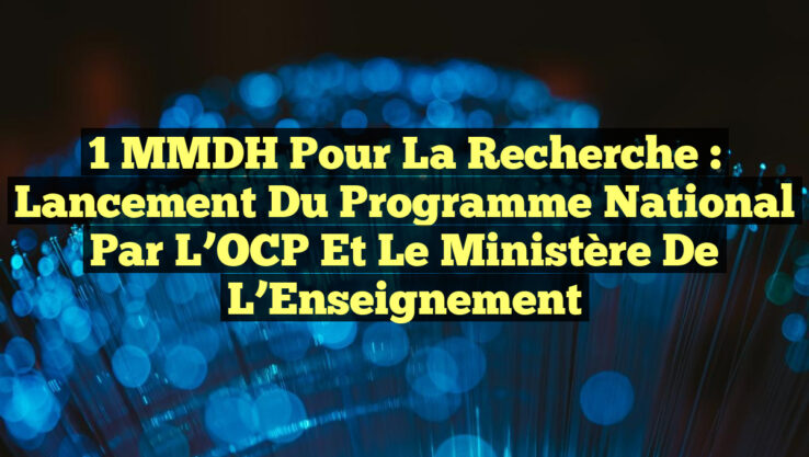 1 MMDH pour la Recherche : Lancement du Programme National par l’OCP et le Ministère de l’Enseignement 1 MMDH pour la Recherche : Lancement du Programme National par l’OCP et le Ministère de l’Enseignement