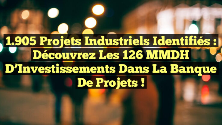1.905 Projets Industriels Identifiés : Découvrez les 126 MMDH d’Investissements dans la Banque de Projets !