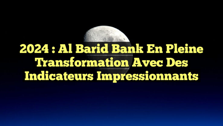 2024 : Al Barid Bank en pleine transformation avec des indicateurs impressionnants