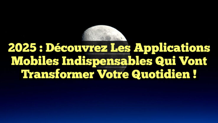 2025 : Découvrez les applications mobiles indispensables qui vont transformer votre quotidien !