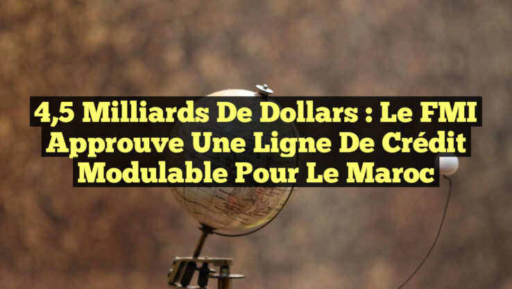 4,5 milliards de dollars : Le FMI approuve une ligne de crédit modulable pour le Maroc