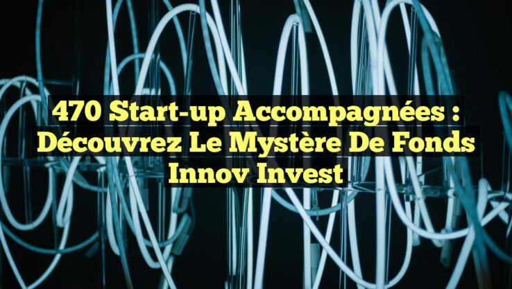 470 Start-up Accompagnées : Découvrez le Mystère de Fonds Innov Invest