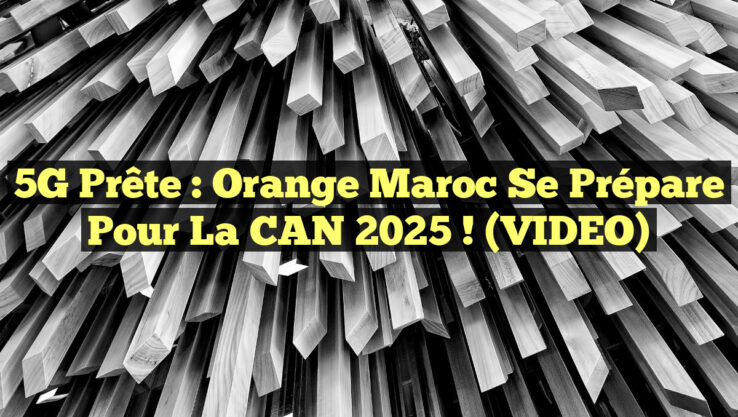 5G Prête : Orange Maroc se prépare pour la CAN 2025 ! (VIDEO)