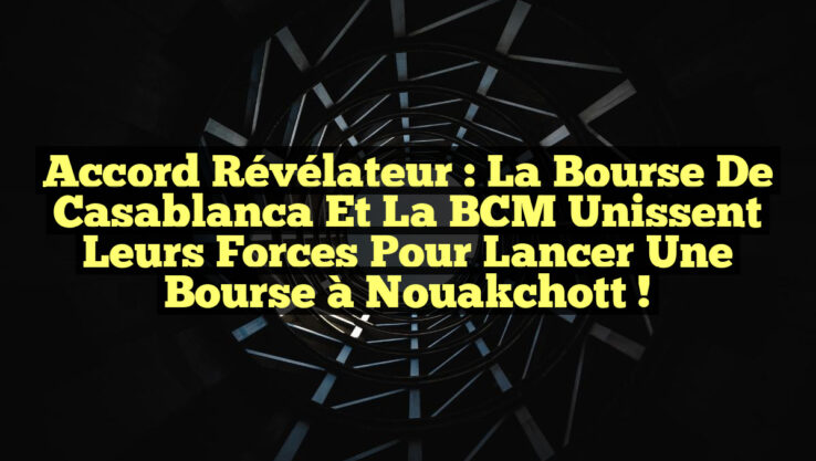 Accord révélateur : La Bourse de Casablanca et la BCM unissent leurs forces pour lancer une Bourse à Nouakchott !