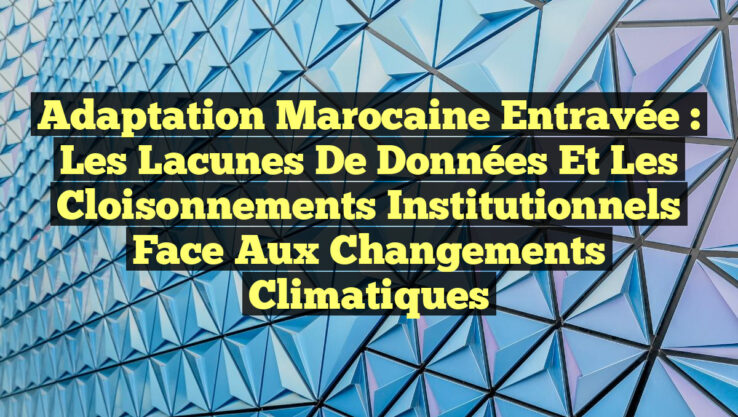 Adaptation marocaine entravée : les lacunes de données et les cloisonnements institutionnels face aux changements climatiques