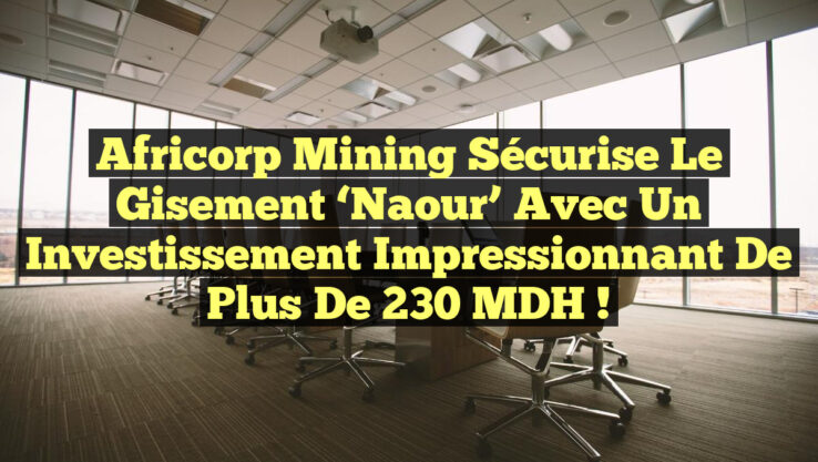Africorp Mining sécurise le gisement ‘Naour’ avec un investissement impressionnant de plus de 230 MDH !