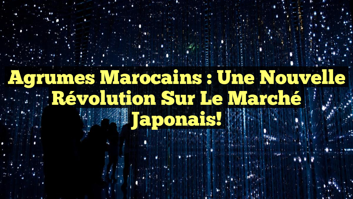 Agrumes Marocains : Une Nouvelle Révolution sur le Marché Japonais!