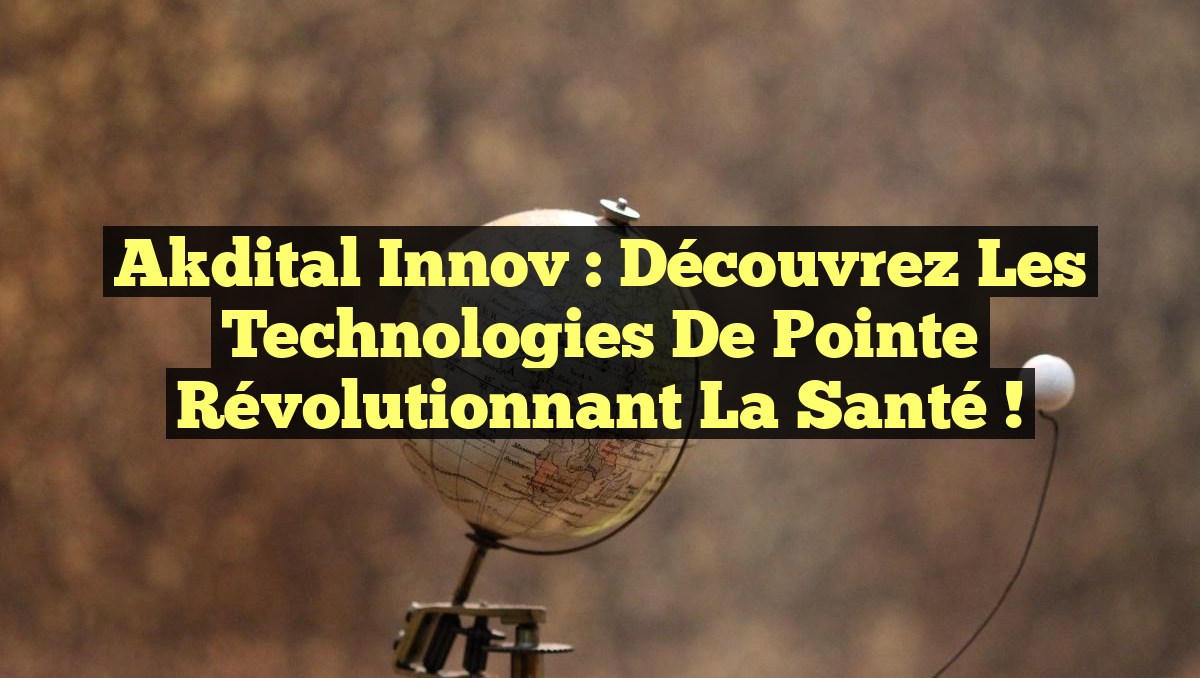 Akdital Innov : Découvrez les Technologies de Pointe Révolutionnant la Santé !