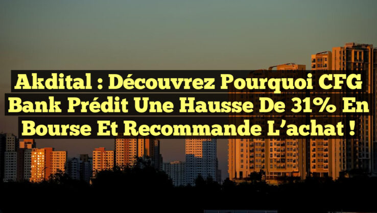 Akdital : Découvrez pourquoi CFG Bank prédit une hausse de 31% en bourse et recommande l’achat !