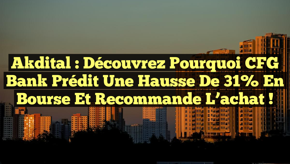 Akdital : Découvrez pourquoi CFG Bank prédit une hausse de 31% en bourse et recommande l&rsquo;achat !