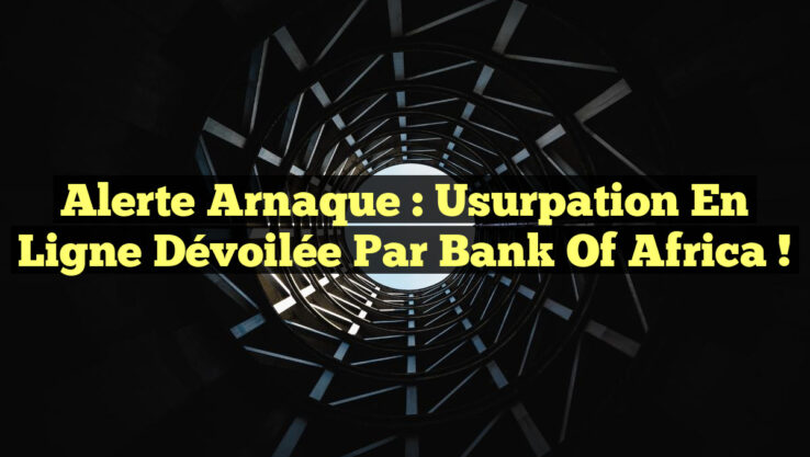 Alerte Arnaque : Usurpation en Ligne Dévoilée par Bank of Africa !