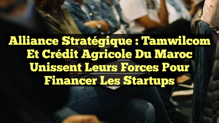 Alliance Stratégique : Tamwilcom et Crédit Agricole du Maroc Unissent leurs Forces pour Financer les Startups Alliance Stratégique : Tamwilcom et Crédit Agricole du Maroc Unissent leurs Forces pour Financer les Startups