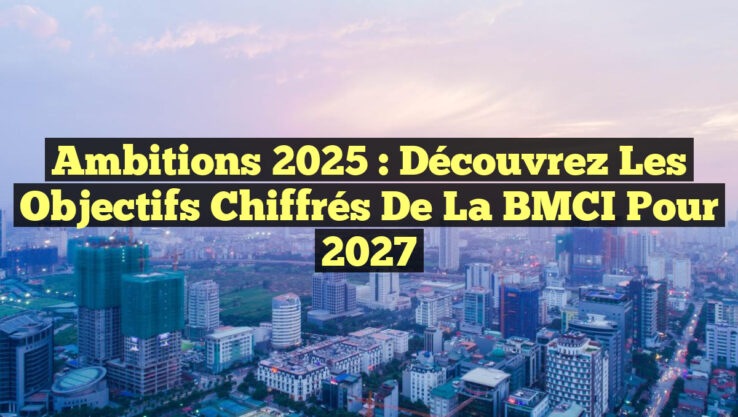 Ambitions 2025 : Découvrez les Objectifs Chiffrés de la BMCI pour 2027
