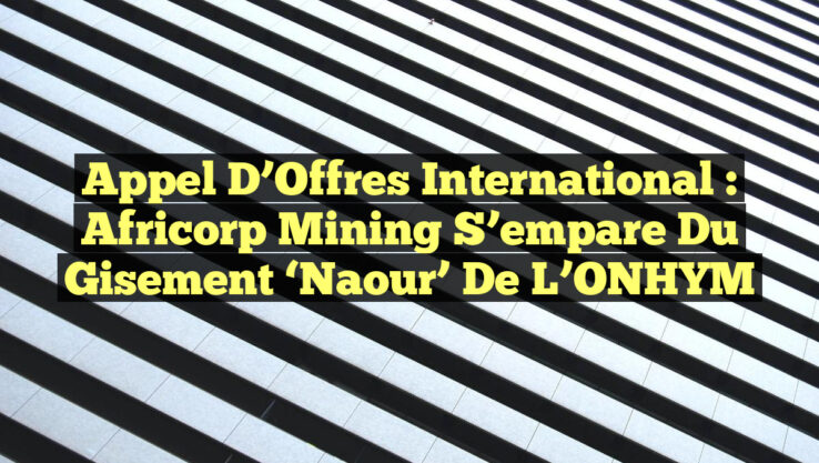 Appel d’Offres International : Africorp Mining S’empare du Gisement ‘Naour’ de l’ONHYM