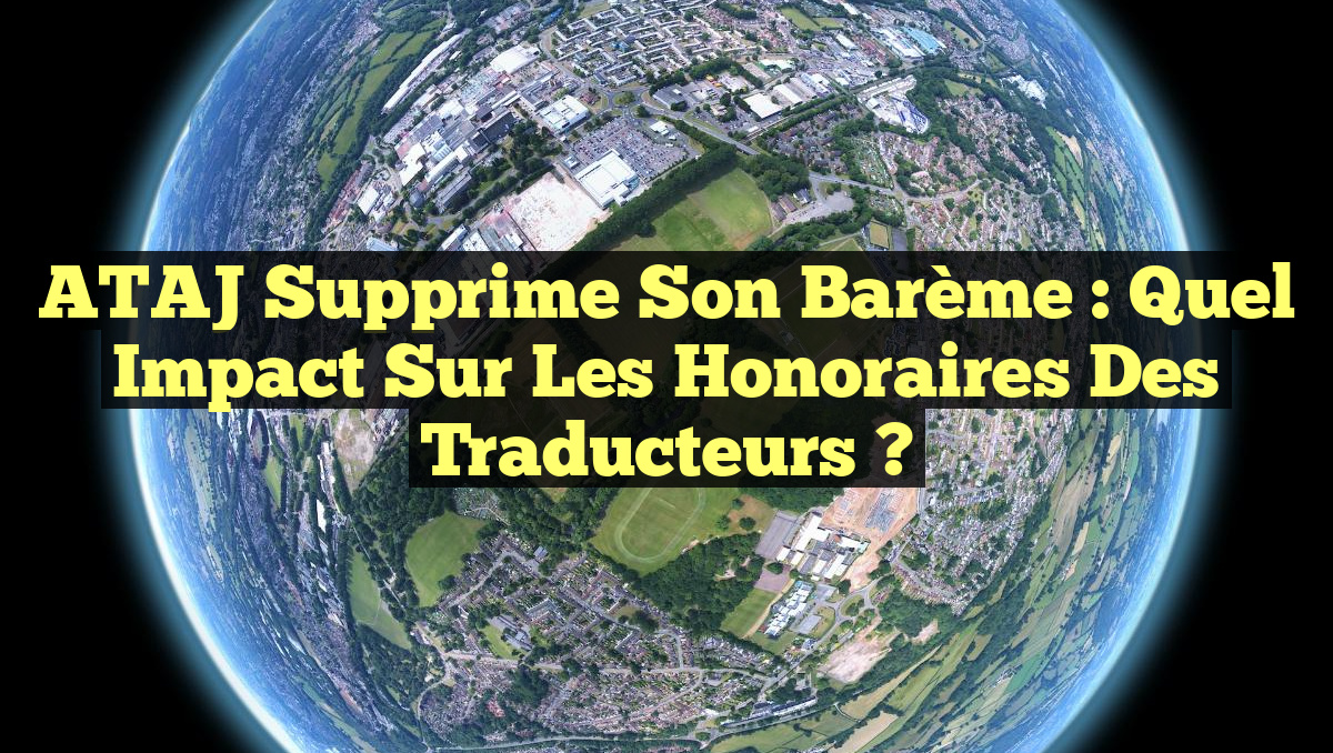 ATAJ Supprime son Barème : Quel Impact sur les Honoraires des Traducteurs ?