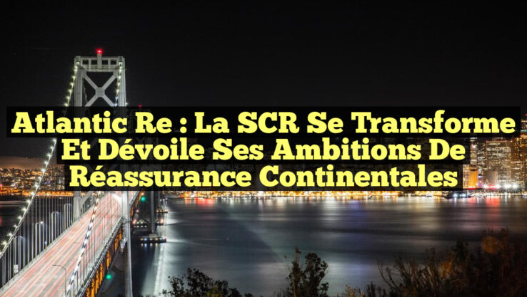 Atlantic Re : La SCR se transforme et dévoile ses ambitions de réassurance continentales