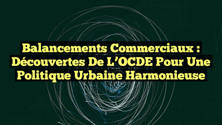 Balancements commerciaux : Découvertes de l’OCDE pour une politique urbaine harmonieuse