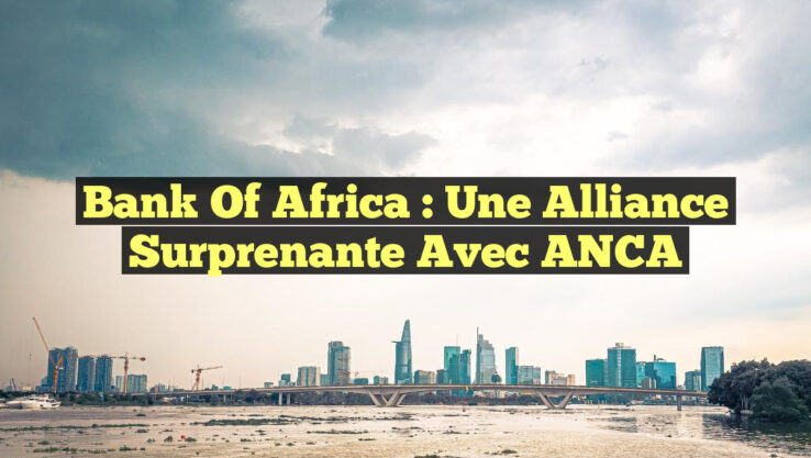 Bank of Africa : Une Alliance Surprenante avec ANCA