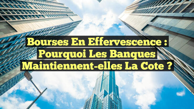 Bourses en Effervescence : Pourquoi les Banques Maintiennent-elles la Cote ?