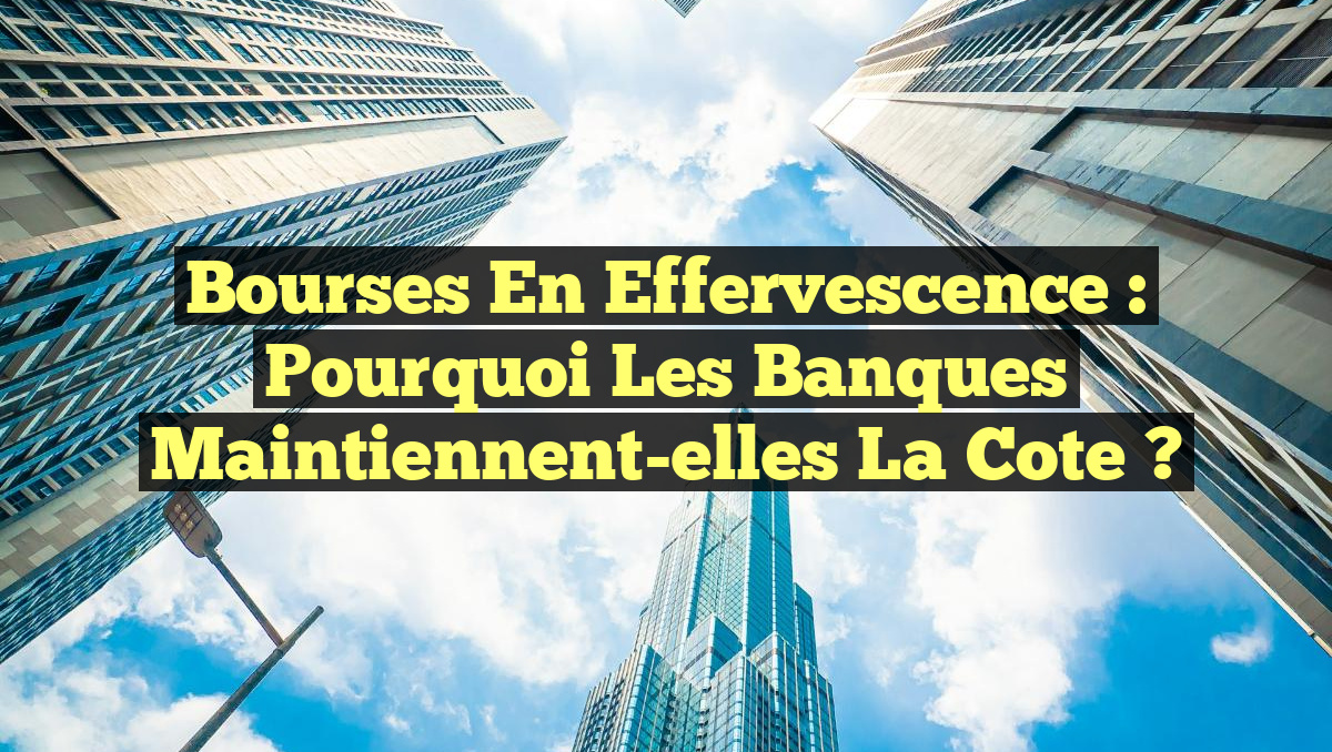 Bourses en Effervescence : Pourquoi les Banques Maintiennent-elles la Cote ?