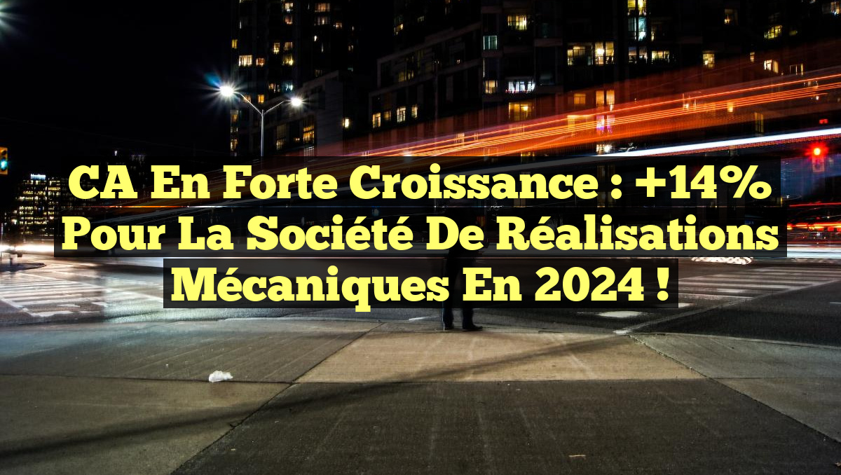 CA en Forte Croissance : +14% pour la Société de Réalisations Mécaniques en 2024 !