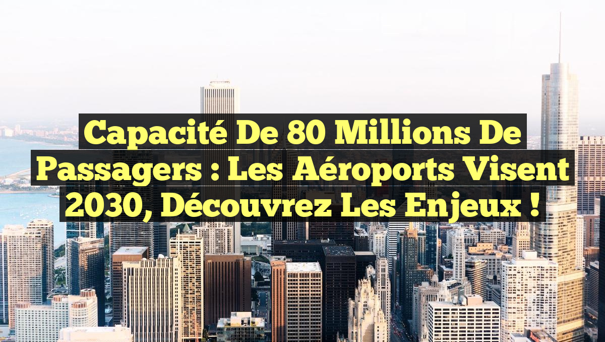 Capacité de 80 millions de passagers : Les aéroports visent 2030, découvrez les enjeux !