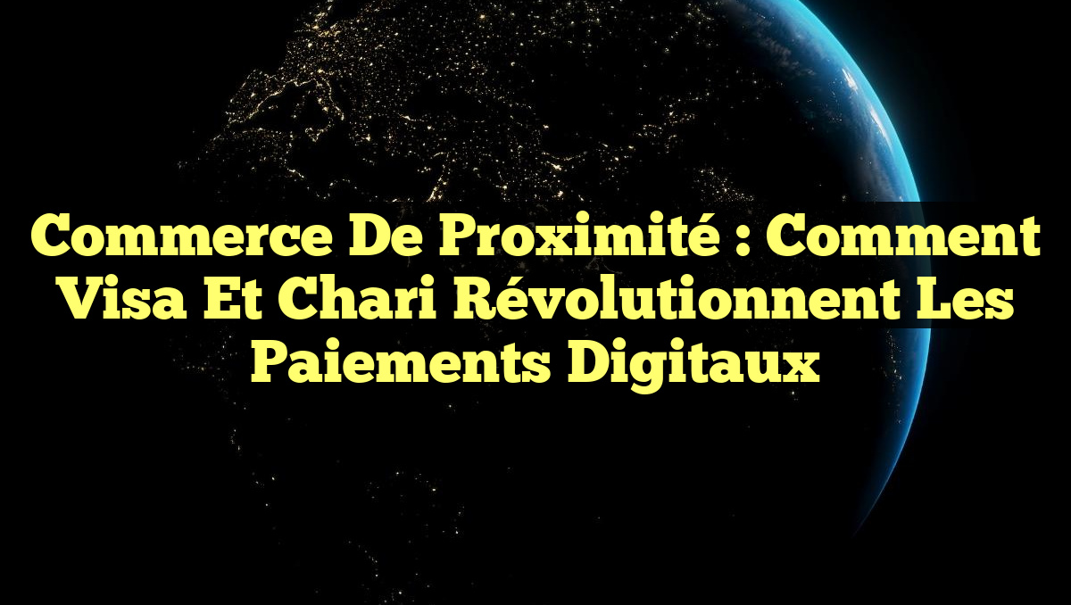 Commerce de Proximité : Comment Visa et Chari Révolutionnent les Paiements Digitaux