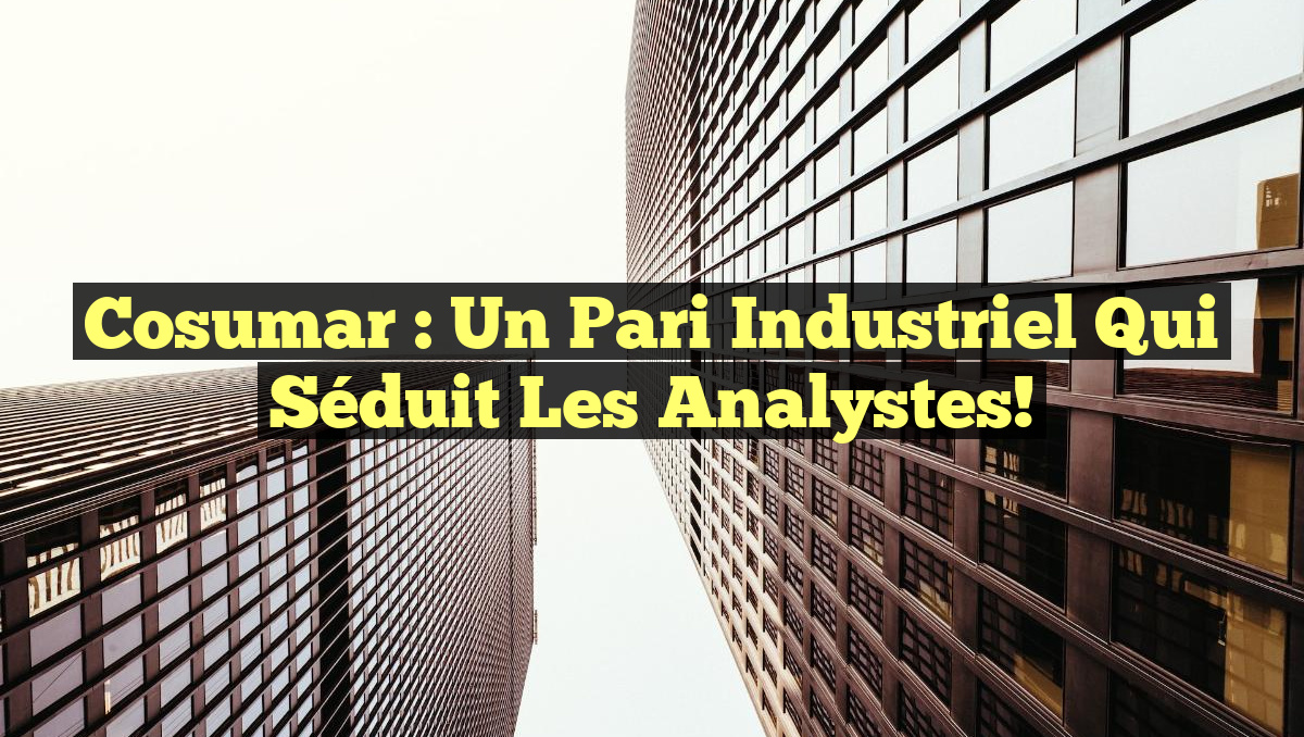 Cosumar : Un Pari Industriel Qui Séduit les Analystes!