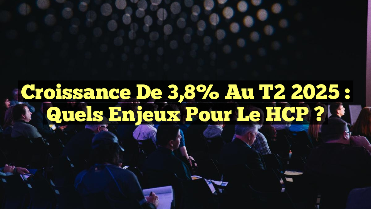 Croissance de 3,8% au T2 2025 : Quels enjeux pour le HCP ?