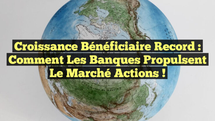 Croissance Bénéficiaire Record : Comment les Banques Propulsent le Marché Actions !
