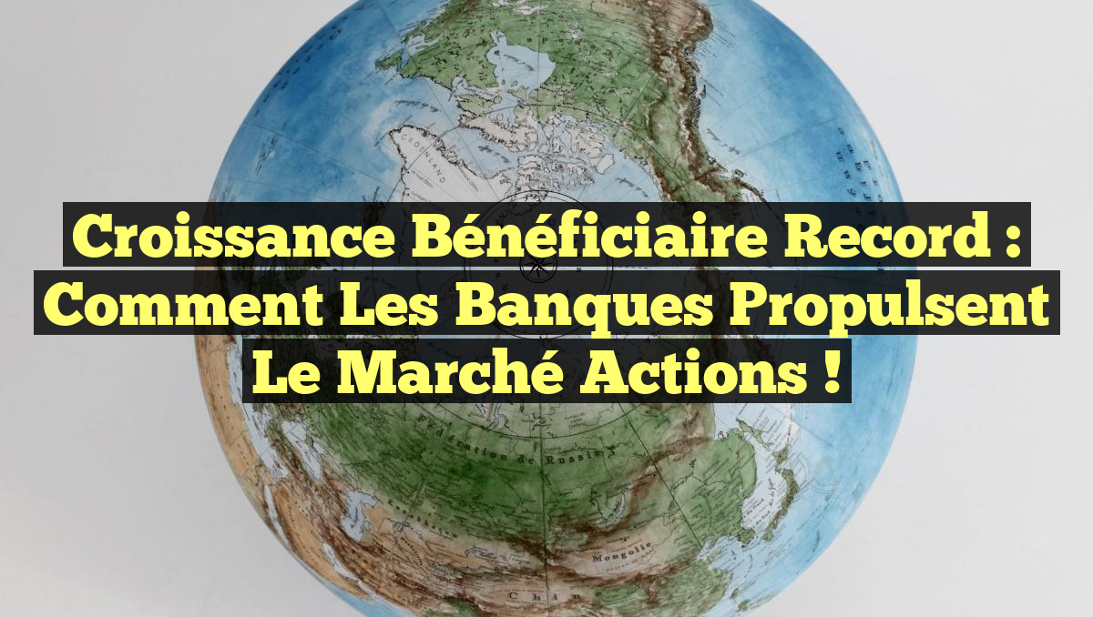 Croissance Bénéficiaire Record : Comment les Banques Propulsent le Marché Actions !