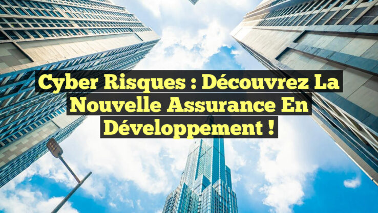 Cyber Risques : Découvrez la Nouvelle Assurance en Développement !