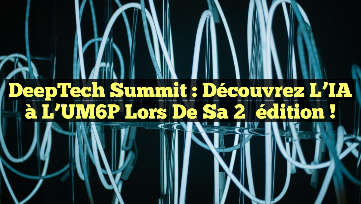 DeepTech Summit : Découvrez l&rsquo;IA à l&rsquo;UM6P lors de sa 2ᵉ édition !