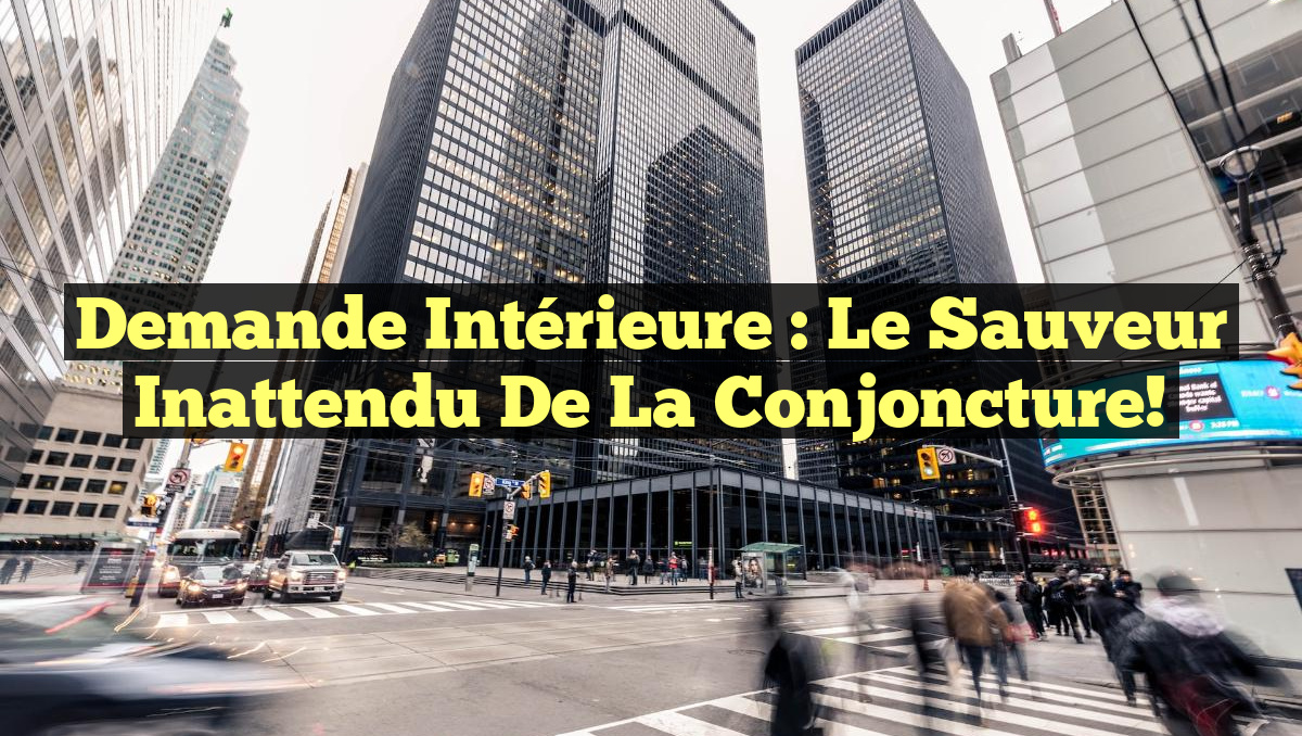 Demande Intérieure : Le Sauveur Inattendu de la Conjoncture!