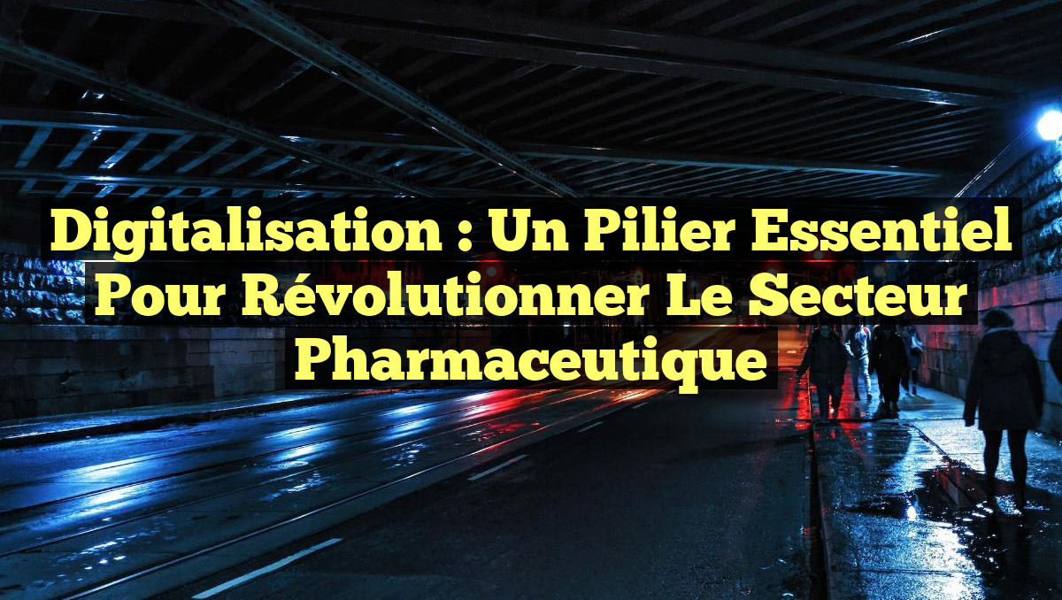 Digitalisation : Un Pilier Essentiel pour Révolutionner le Secteur Pharmaceutique