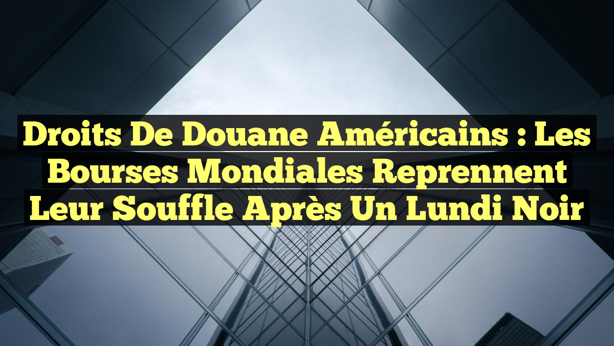 Droits de douane américains : Les Bourses mondiales reprennent leur souffle après un lundi noir