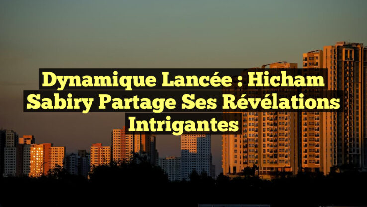 Dynamique lancée : Hicham Sabiry partage ses révélations intrigantes