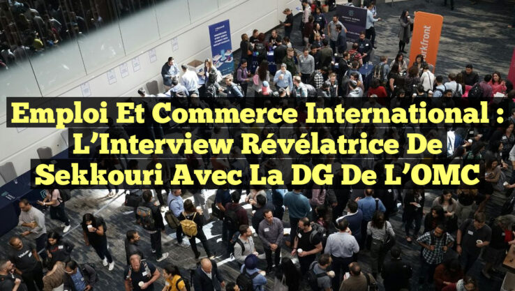 Emploi et Commerce International : L’Interview Révélatrice de Sekkouri avec la DG de l’OMC