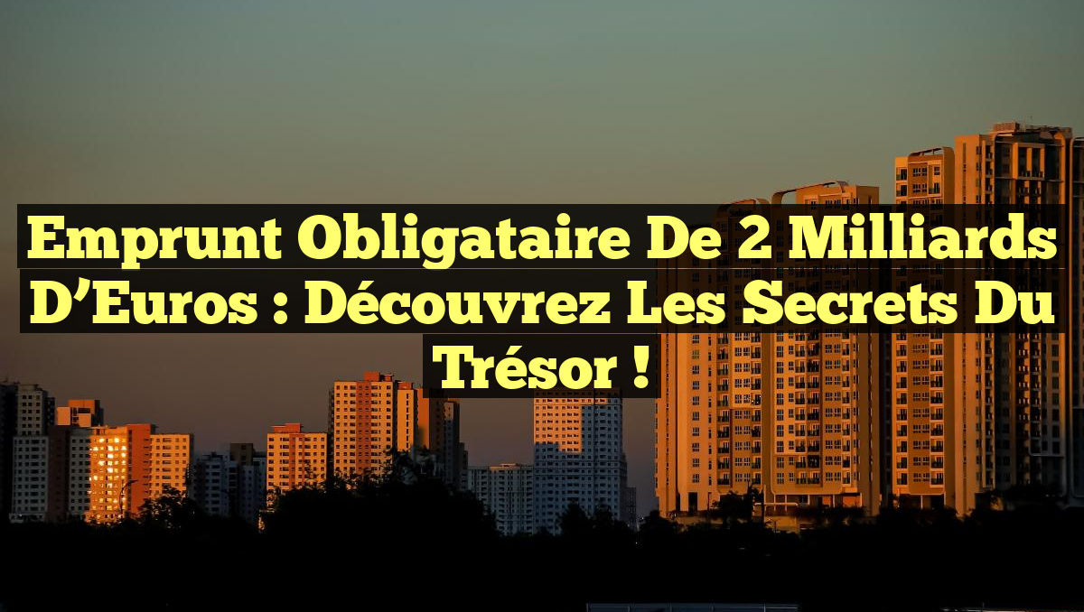 Emprunt Obligataire de 2 Milliards d&rsquo;Euros : Découvrez les Secrets du Trésor !