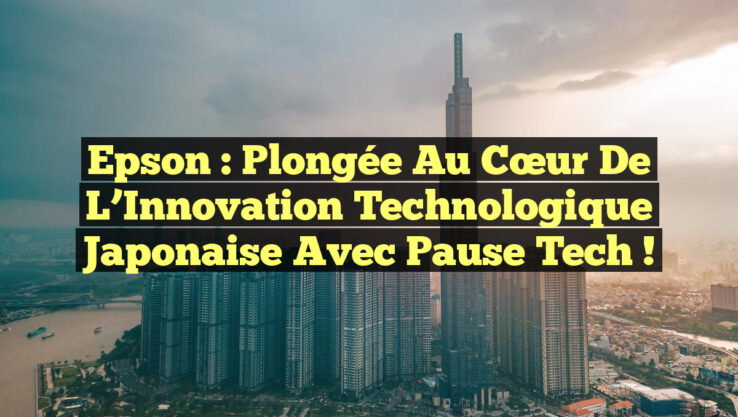 Epson : Plongée au Cœur de l’Innovation Technologique Japonaise avec Pause Tech !